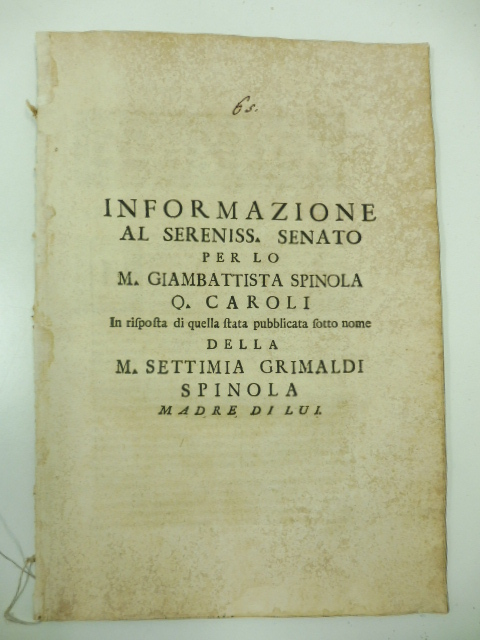 Informazione al sereniss. Senato per lo M. Giambattista Spinola Q. Caroli in risposta di quella stata pubblicata sotto nome della M. Settimia Grimaldi Spinola madre di lui